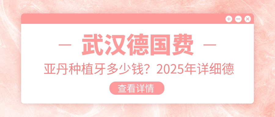武汉德国费亚丹种植牙多少钱?2025年详细德国费亚丹种植牙价目单