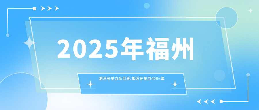 2025年福州烟渍牙美白价目表:烟渍牙美白400+黑牙美白0.4k+烟渍牙美白0.4k+变色牙美白0.4k+