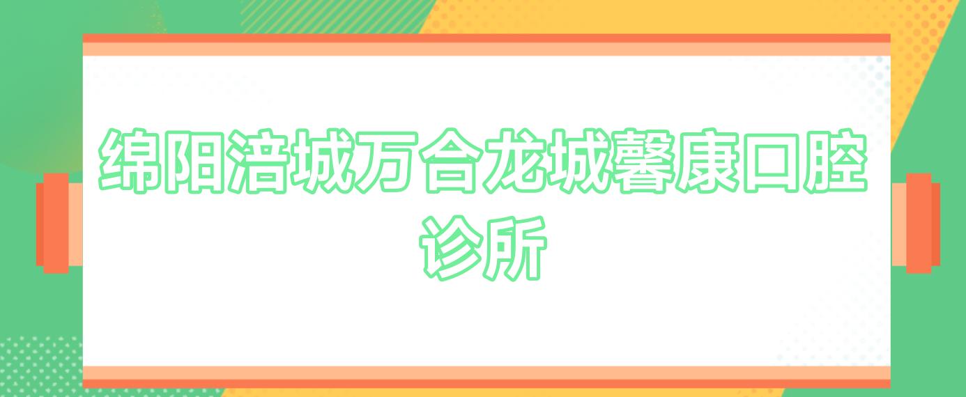 绵阳涪城万合龙城馨康口腔诊所