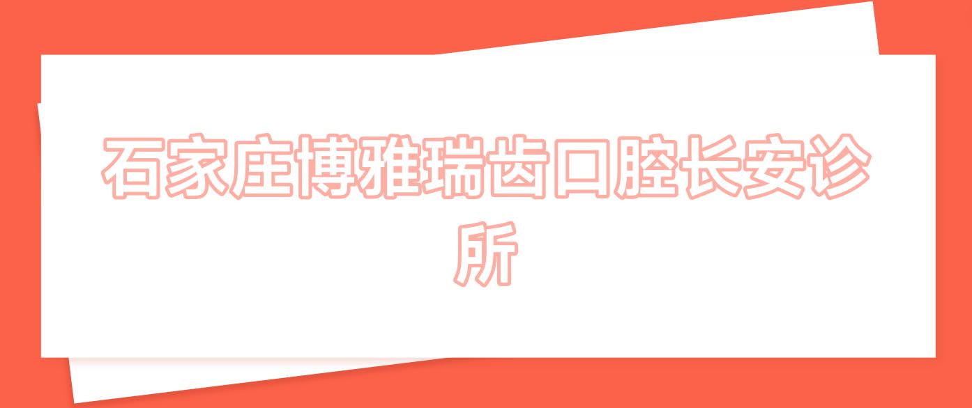 石家庄博雅瑞齿口腔长安诊所