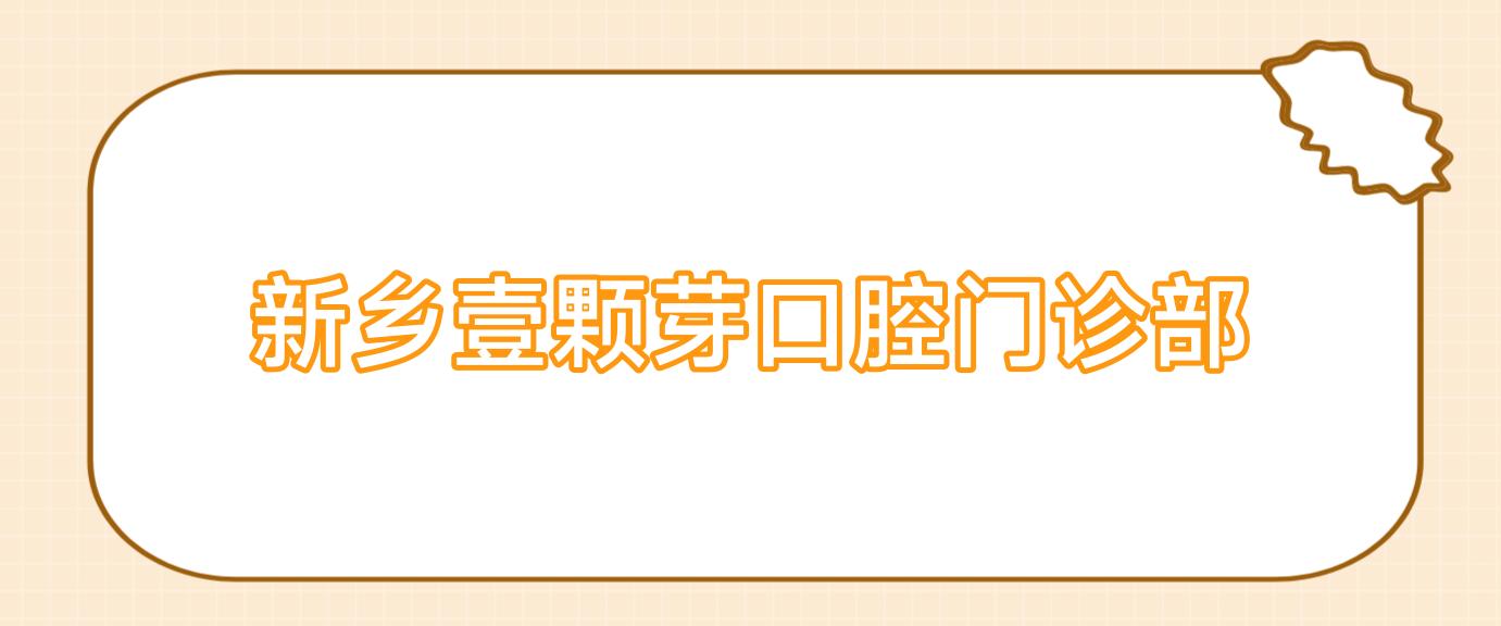 新乡壹颗芽口腔门诊部