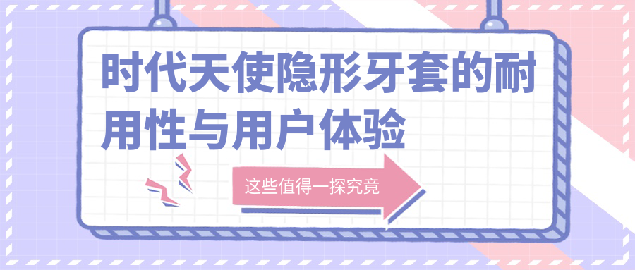 时代天使隐形牙套的耐用性与用户体验