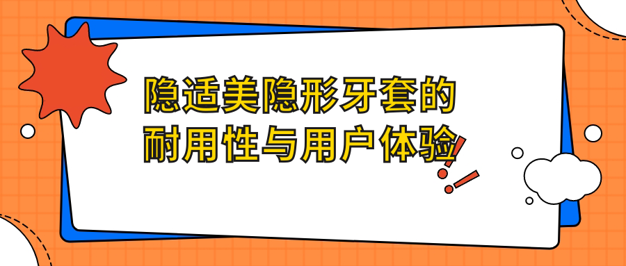 隐适美隐形牙套的耐用性与用户体验