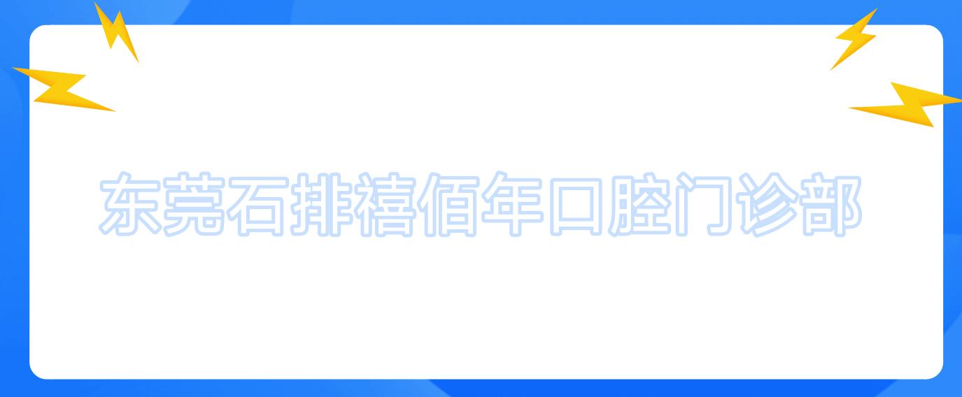 东莞石排禧佰年口腔门诊部