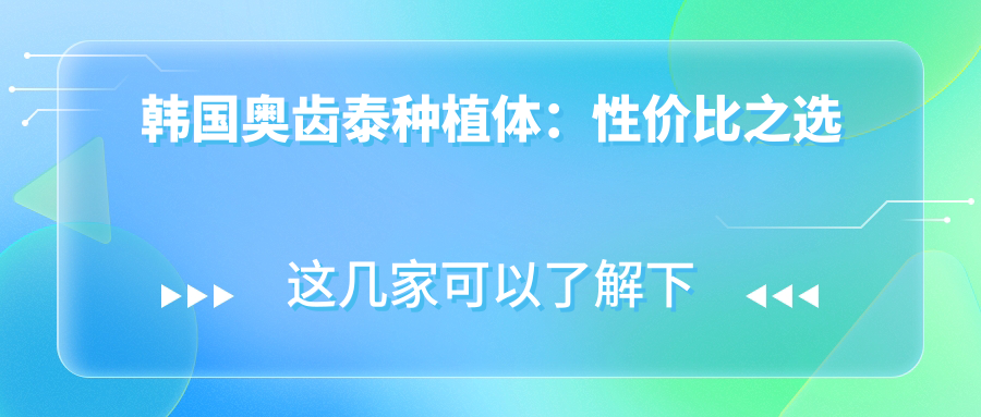 韩国奥齿泰种植体：性价比之选
