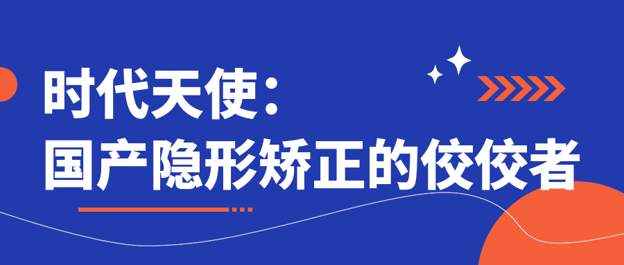 时代天使：国产隐形矫正的佼佼者