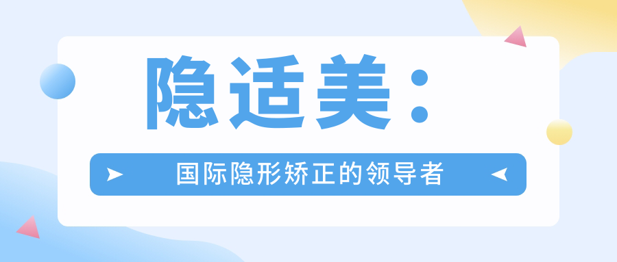 隐适美：国际隐形矫正的领导者