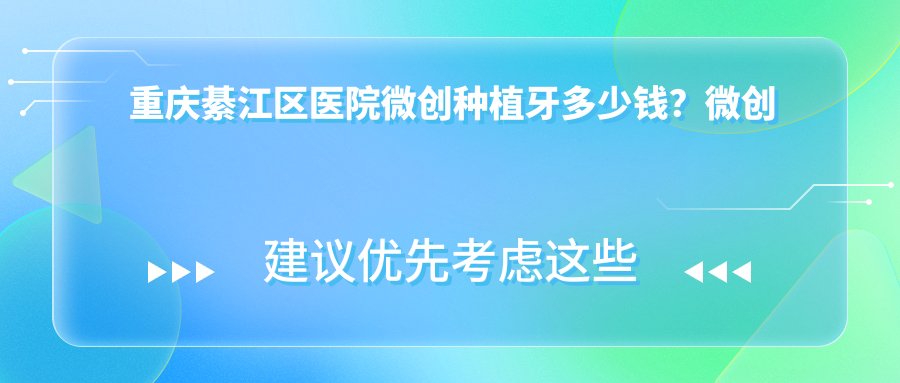 重庆綦江区医院微创种植牙多少钱?微创种植牙5799元|微创种植牙5000|普通种植牙3000起