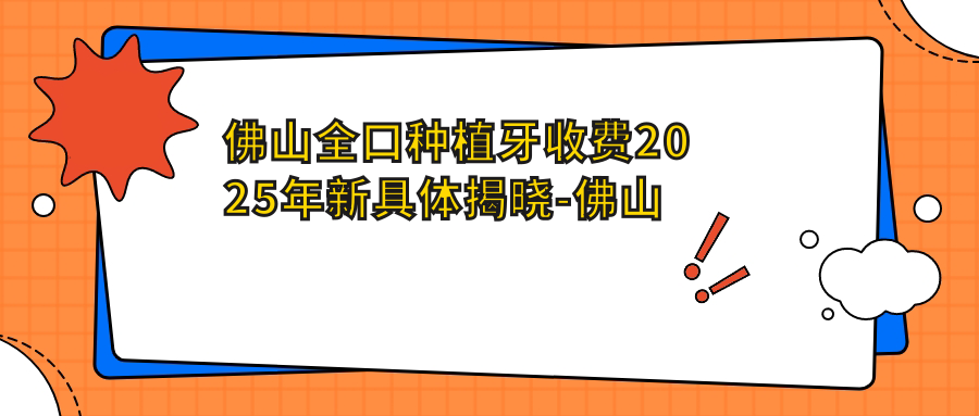 佛山全口种植牙收费2025年新具体揭晓-佛山市三水区同方芦苞医院口腔/佛山禅城众口笑口腔全口种植牙价目表(价格)