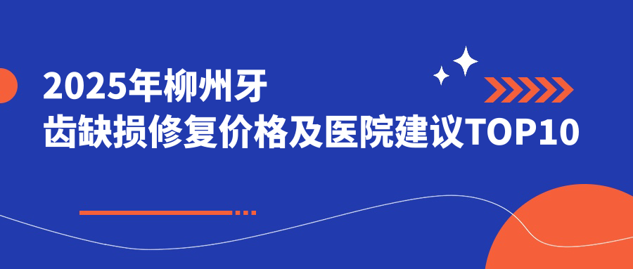 2025年柳州牙齿缺损修复价格及医院建议排名10