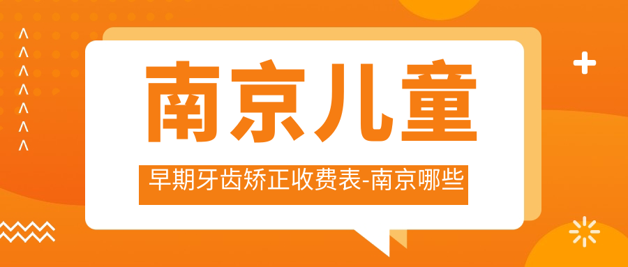 南京儿童早期牙齿矫正收费表-南京哪些医院儿童早期牙齿矫正成效比较好且收费不高