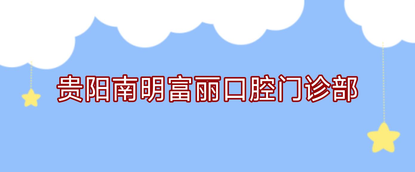贵阳南明富丽口腔门诊部