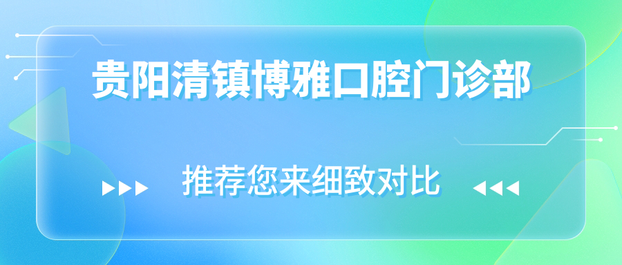 贵阳清镇博雅口腔门诊部