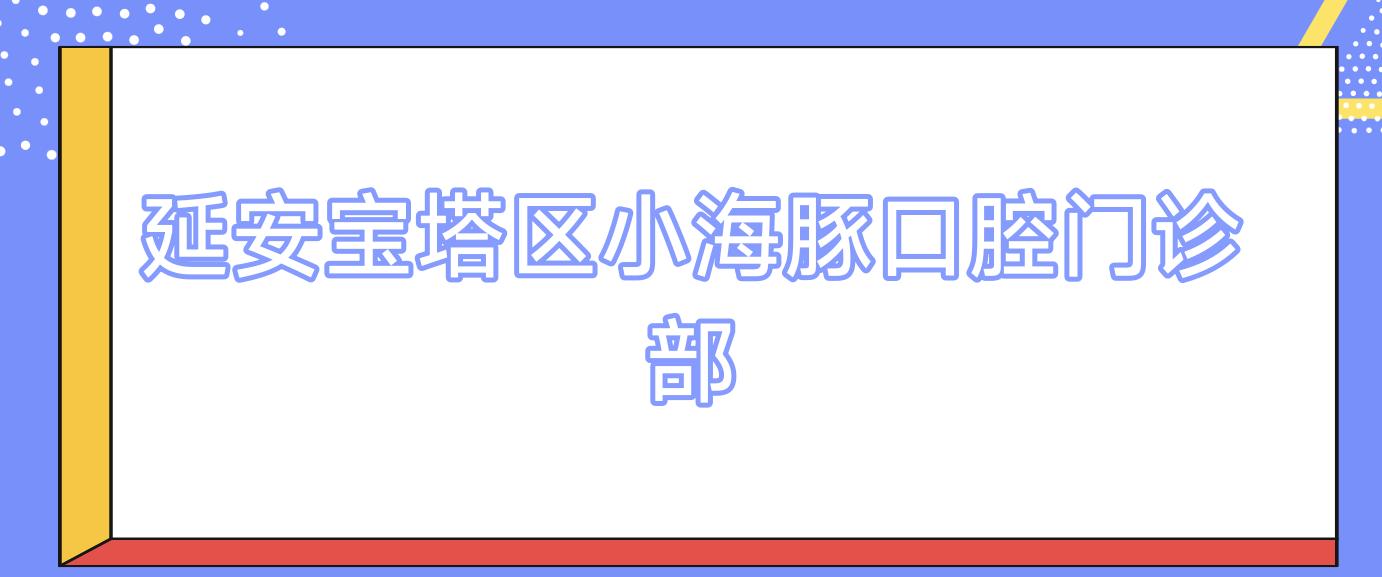 延安宝塔区小海豚口腔门诊部