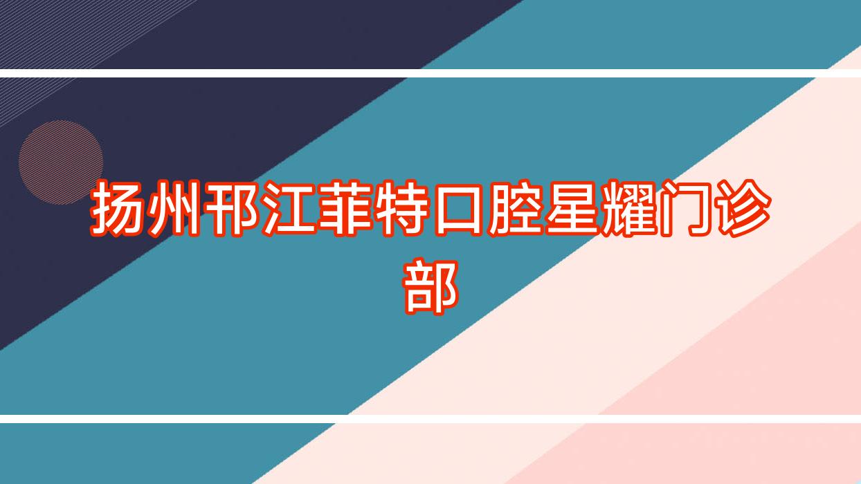 扬州邗江菲特口腔星耀门诊部