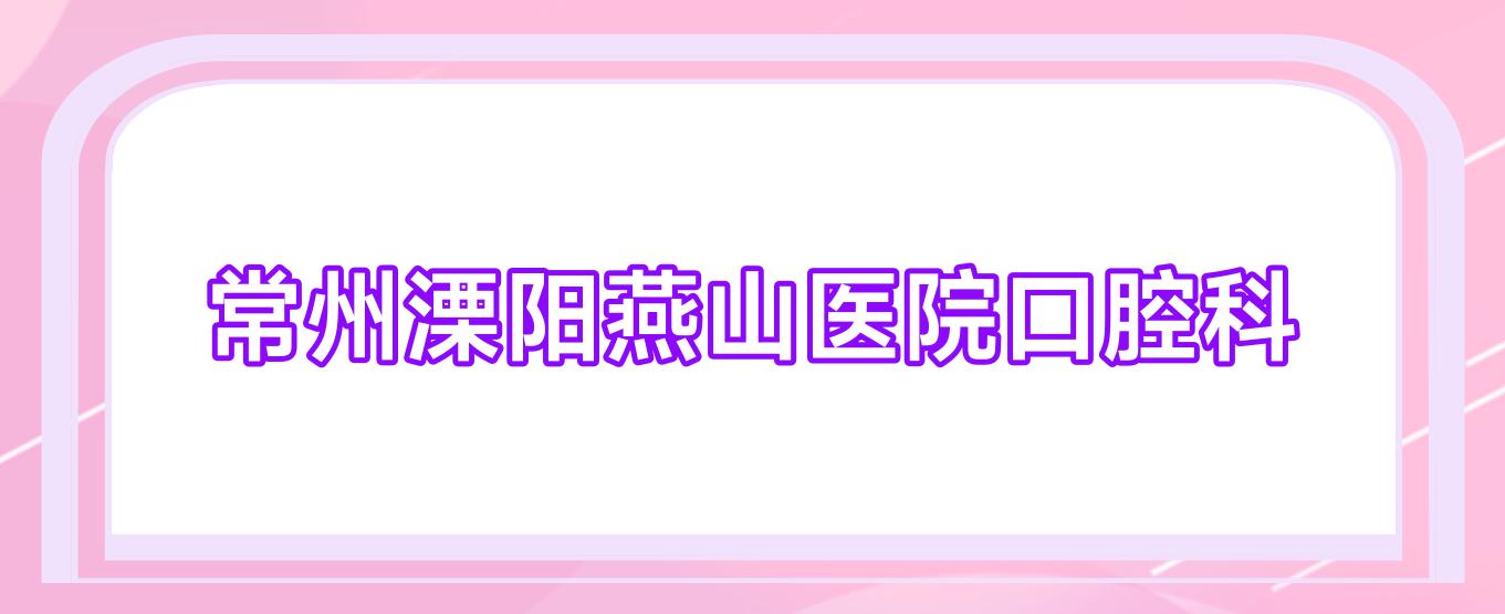 常州溧阳燕山医院口腔科