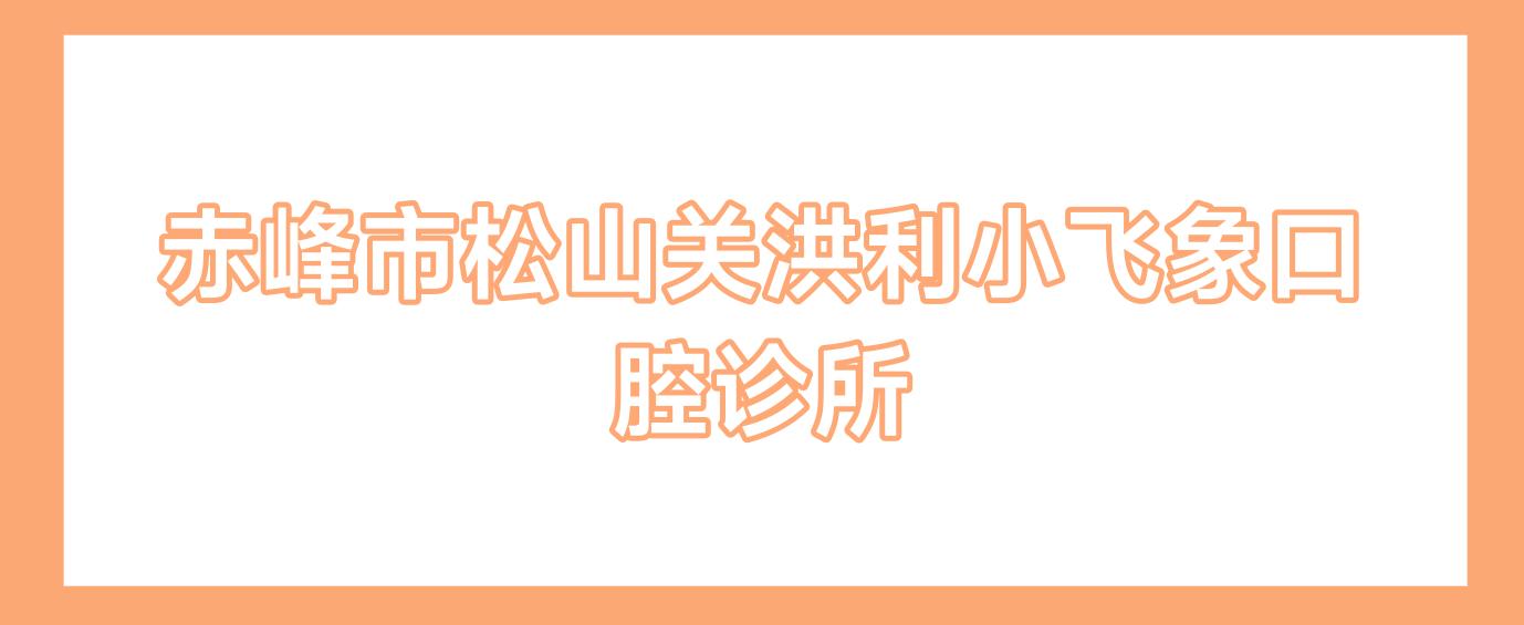 赤峰市松山关洪利小飞象口腔诊所