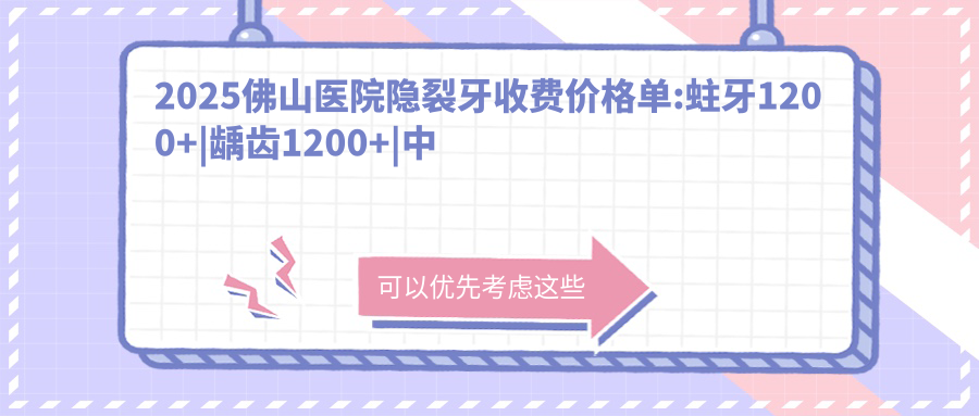 2025佛山医院隐裂牙收费价格单:蛀牙1200+|龋齿1200+|中龋1200+