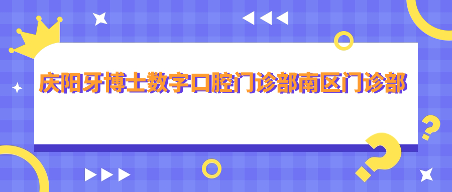 庆阳牙博士数字口腔门诊部南区门诊部