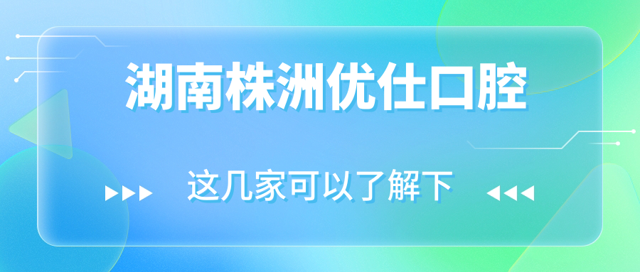 湖南株洲优仕口腔