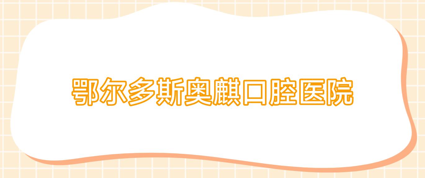 鄂尔多斯奥麒口腔医院
