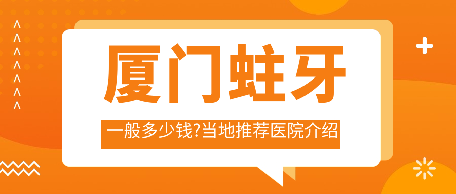 厦门蛀牙一般多少钱?当地推荐医院介绍