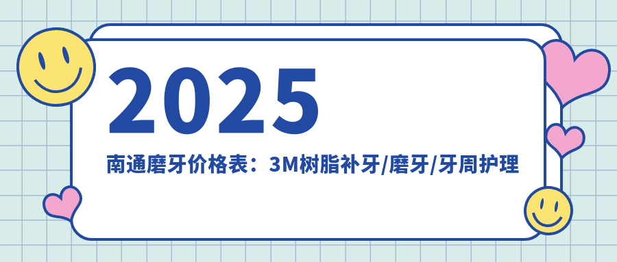 2025南通磨牙价格表:3M树脂补牙/磨牙/牙周护理等磨牙价格概览