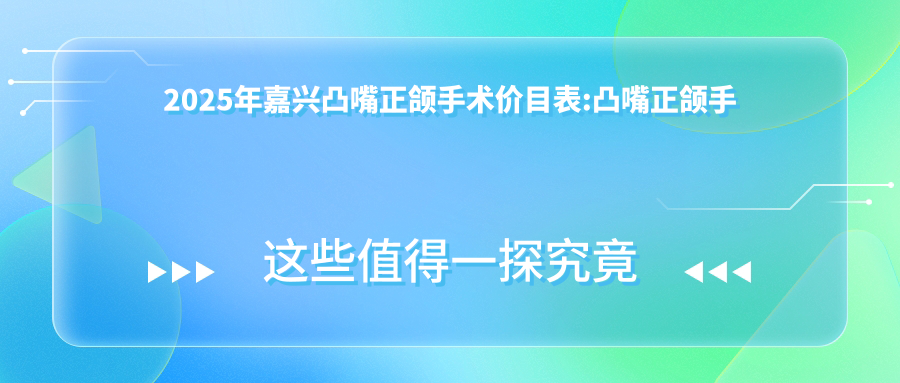 2025年嘉兴凸嘴正颌手术价目表:凸嘴正颌手术33969+脸型不对称正颌手术15万+深覆盖正颌手术8千+偏颌正颌手术15万+