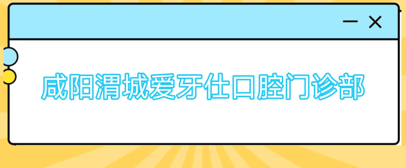 咸阳渭城爱牙仕口腔门诊部