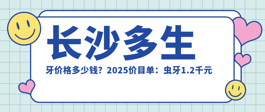 长沙多生牙价格多少钱?2025价目单:虫牙1.2千元起、牙脱位1.2千元起