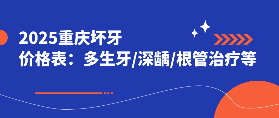 2025重庆坏牙价格表:多生牙/深龋/根管治疗等坏牙价格一览
