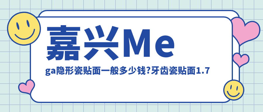 嘉兴Mega隐形瓷贴面一般多少钱?牙齿瓷贴面1.7千元左右