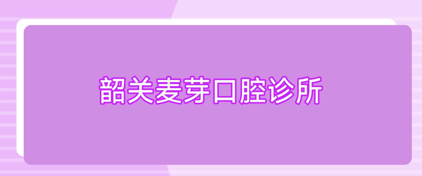 韶关麦芽口腔诊所