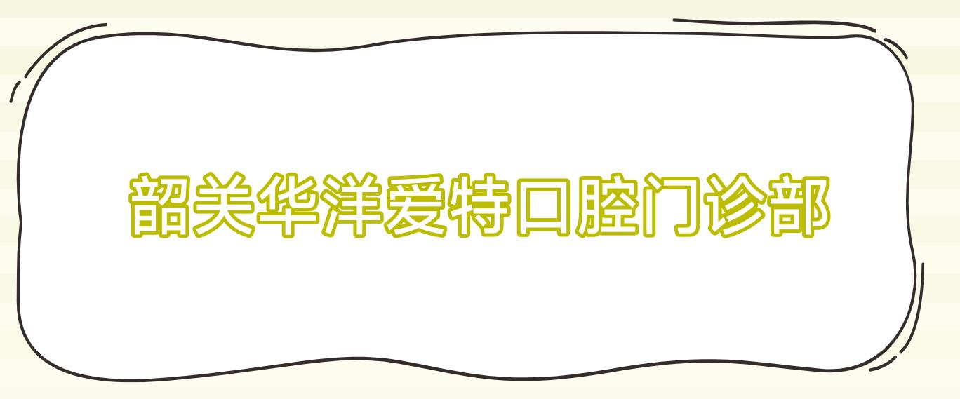 韶关华洋爱特口腔门诊部