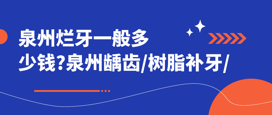 泉州烂牙一般多少钱?泉州龋齿/树脂补牙/根管治疗价格低