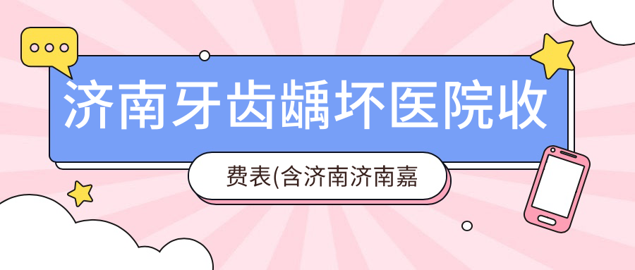济南牙齿龋坏医院收费表(含济南济南嘉泰口腔(高新万达店)/长清永康口腔/泰康拜博口腔医院(历下店)牙齿龋坏费用)