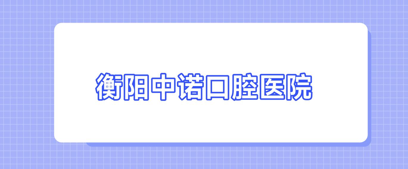 衡阳中诺口腔医院