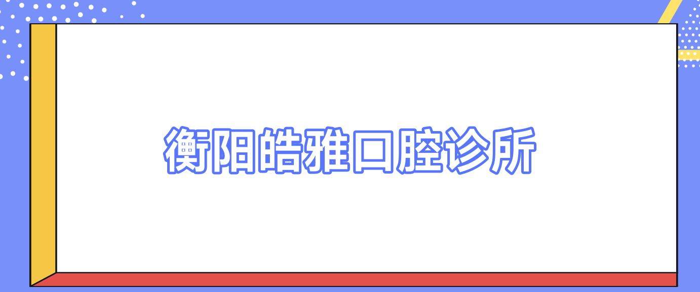 衡阳皓雅口腔诊所