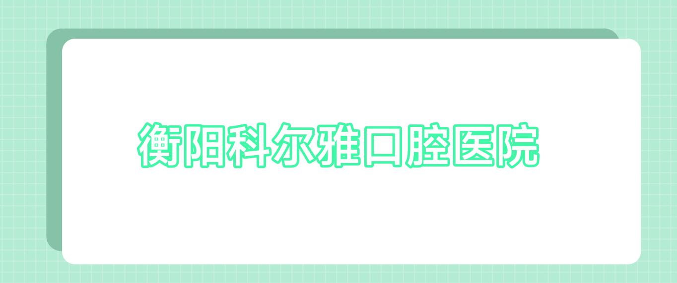 衡阳科尔雅口腔医院