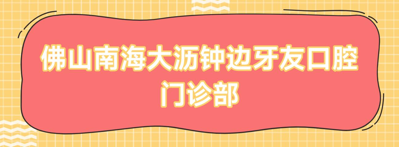 佛山南海大沥钟边牙友口腔门诊部
