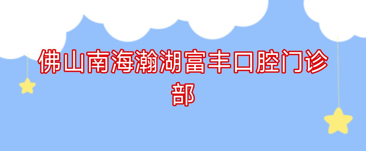 佛山南海瀚湖富丰口腔门诊部