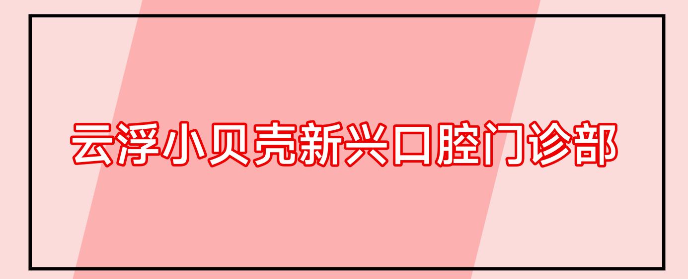 云浮小贝壳新兴口腔门诊部
