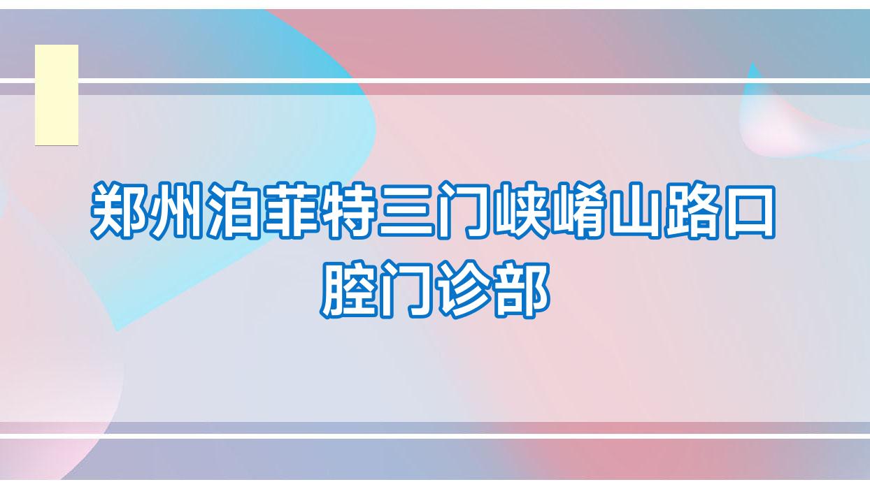 郑州泊菲特三门峡崤山路口腔门诊部
