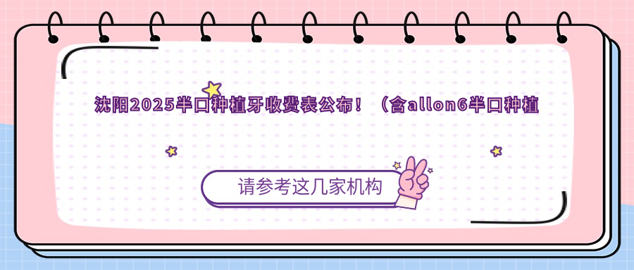 沈阳2025半口种植牙收费表公布!(含allon6半口种植牙/半口即刻种植牙价格价目单)