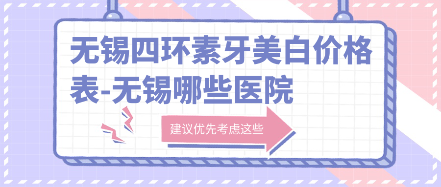 无锡四环素牙美白价格表-无锡哪些医院四环素牙美白成效较好且收费中等