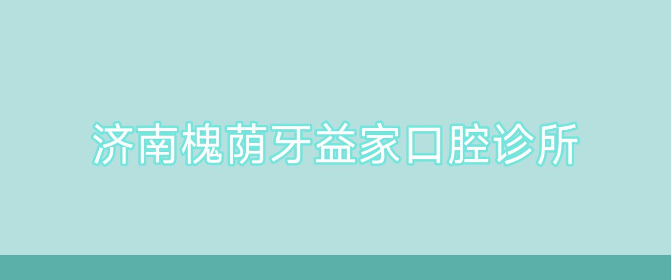 济南槐荫牙益家口腔诊所