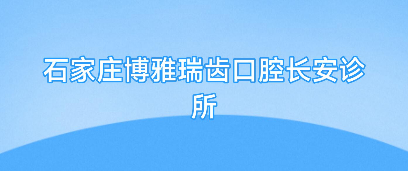 石家庄博雅瑞齿口腔长安诊所