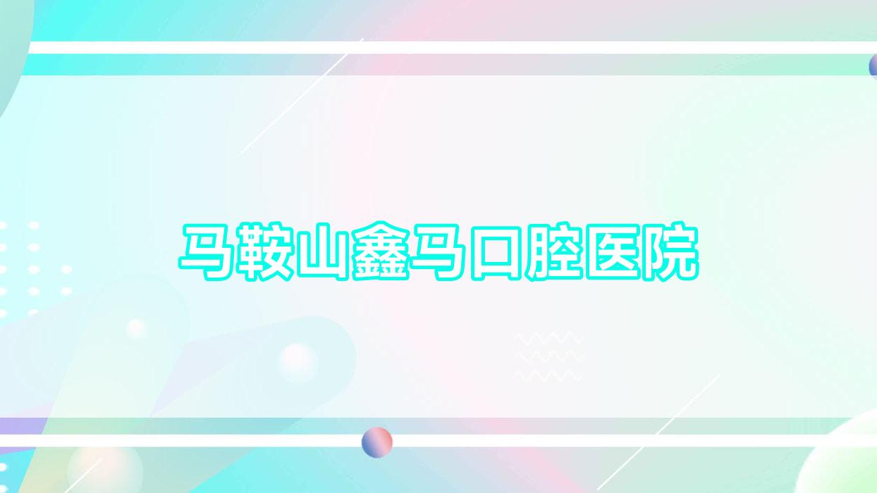 马鞍山鑫马口腔医院