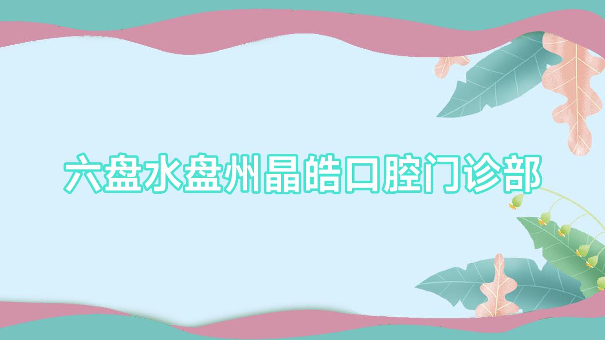 六盘水盘州晶皓口腔门诊部