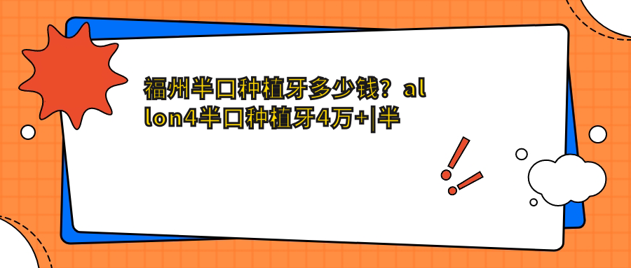 福州半口种植牙多少钱?allon4半口种植牙4万+|半口即刻种植牙10万+,附上10家受欢迎医院价格表!